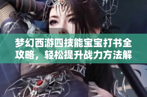 梦幻西游四技能宝宝打书全攻略，轻松提升战力方法解析