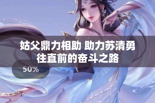 姑父鼎力相助 助力苏清勇往直前的奋斗之路