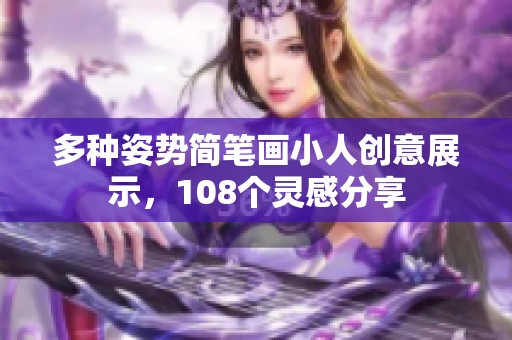 多种姿势简笔画小人创意展示，108个灵感分享