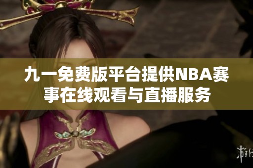 九一免费版平台提供NBA赛事在线观看与直播服务