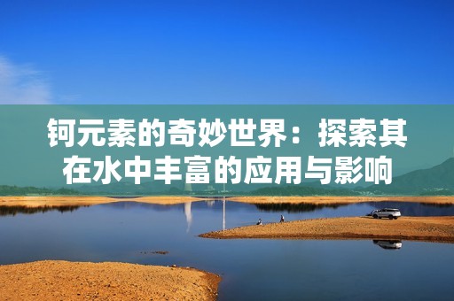 钶元素的奇妙世界：探索其在水中丰富的应用与影响
