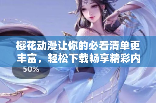 樱花动漫让你的必看清单更丰富，轻松下载畅享精彩内容