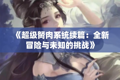 《超级胬肉系统续篇：全新冒险与未知的挑战》