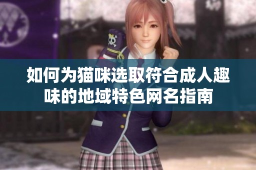 如何为猫咪选取符合成人趣味的地域特色网名指南
