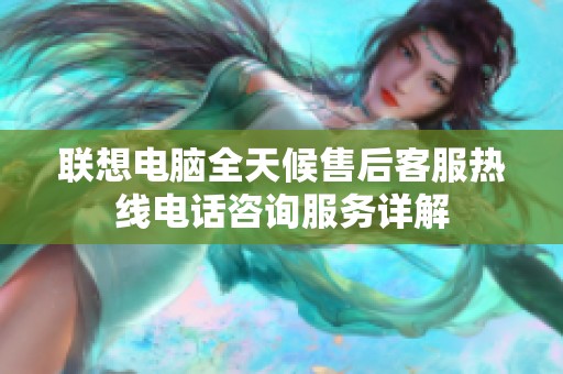 联想电脑全天候售后客服热线电话咨询服务详解