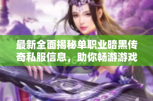 最新全面揭秘单职业暗黑传奇私服信息，助你畅游游戏世界