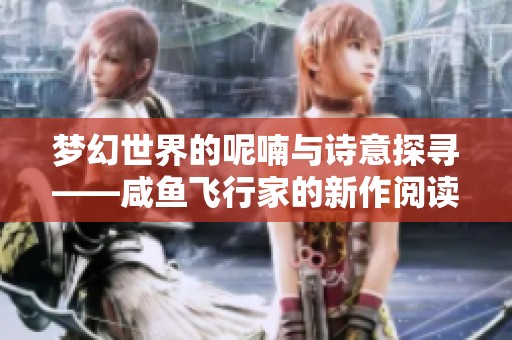 梦幻世界的呢喃与诗意探寻——咸鱼飞行家的新作阅读与下载指南
