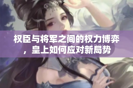 权臣与将军之间的权力博弈，皇上如何应对新局势