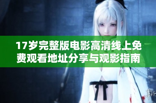 17岁完整版电影高清线上免费观看地址分享与观影指南