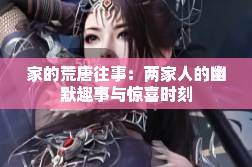 家的荒唐往事：两家人的幽默趣事与惊喜时刻