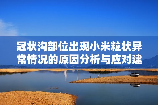 冠状沟部位出现小米粒状异常情况的原因分析与应对建议