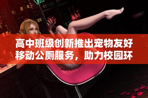 高中班级创新推出宠物友好移动公厕服务，助力校园环保意识提升