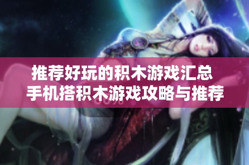 推荐好玩的积木游戏汇总 手机搭积木游戏攻略与推荐