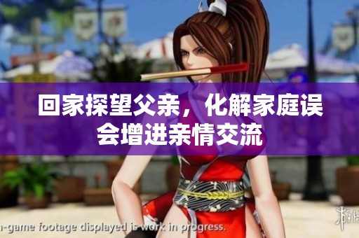 回家探望父亲，化解家庭误会增进亲情交流