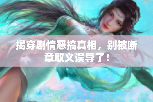 揭穿剧情恶搞真相，别被断章取义误导了！