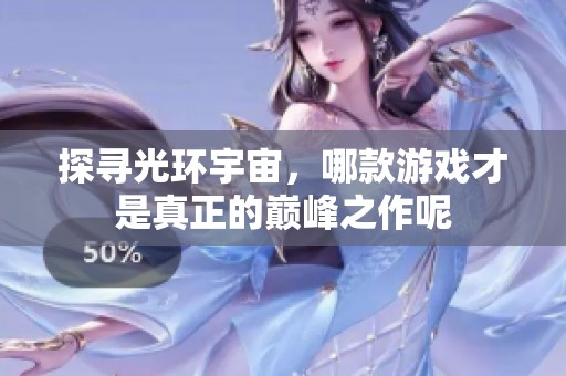 探寻光环宇宙，哪款游戏才是真正的巅峰之作呢