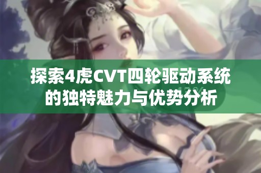 探索4虎CVT四轮驱动系统的独特魅力与优势分析