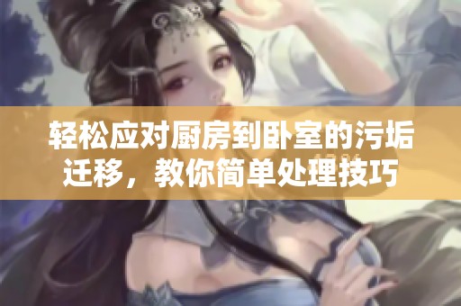 轻松应对厨房到卧室的污垢迁移，教你简单处理技巧