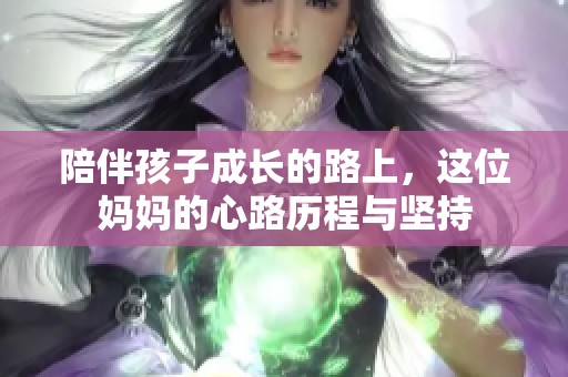 陪伴孩子成长的路上，这位妈妈的心路历程与坚持