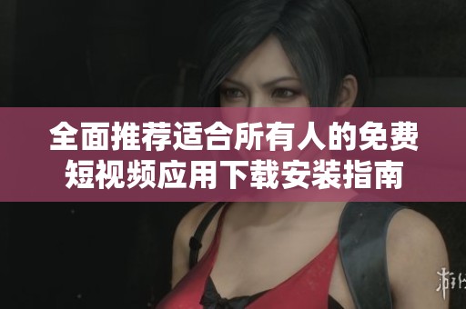 全面推荐适合所有人的免费短视频应用下载安装指南