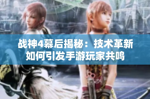 战神4幕后揭秘：技术革新如何引发手游玩家共鸣