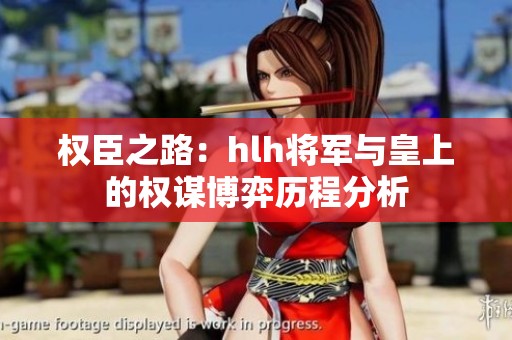 权臣之路：hlh将军与皇上的权谋博弈历程分析