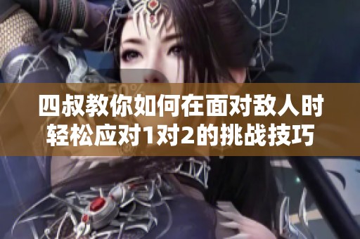 四叔教你如何在面对敌人时轻松应对1对2的挑战技巧