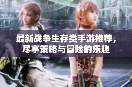 最新战争生存类手游推荐，尽享策略与冒险的乐趣