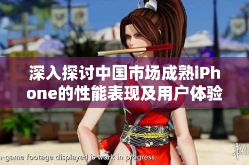深入探讨中国市场成熟iPhone的性能表现及用户体验