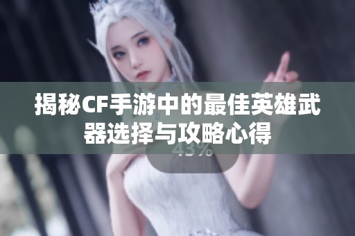 揭秘CF手游中的最佳英雄武器选择与攻略心得