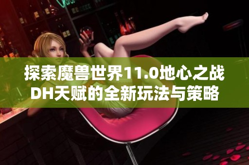 探索魔兽世界11.0地心之战DH天赋的全新玩法与策略
