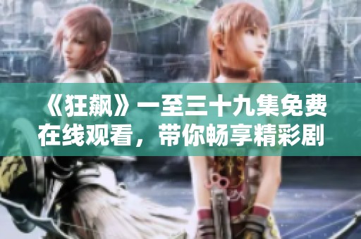 《狂飙》一至三十九集免费在线观看，带你畅享精彩剧情与人物发展！
