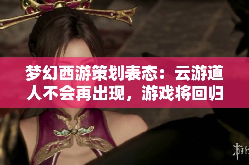 梦幻西游策划表态：云游道人不会再出现，游戏将回归本质