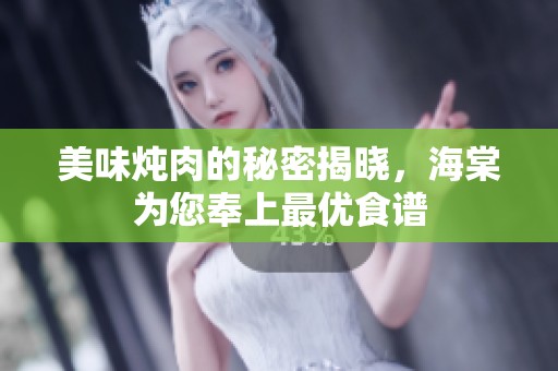 美味炖肉的秘密揭晓，海棠为您奉上最优食谱