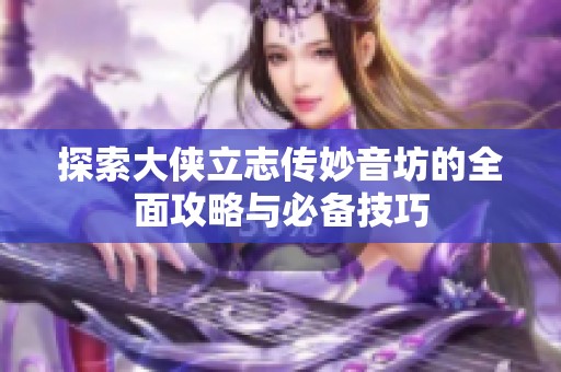 探索大侠立志传妙音坊的全面攻略与必备技巧