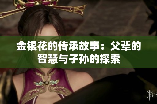 金银花的传承故事：父辈的智慧与子孙的探索