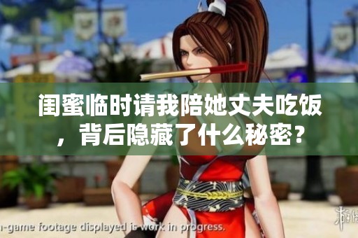 闺蜜临时请我陪她丈夫吃饭，背后隐藏了什么秘密？