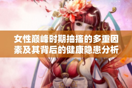 女性巅峰时期抽搐的多重因素及其背后的健康隐患分析