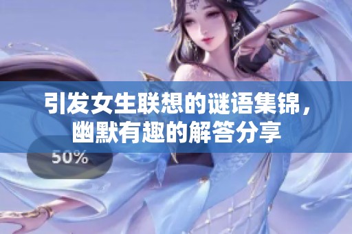 引发女生联想的谜语集锦，幽默有趣的解答分享