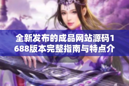全新发布的成品网站源码1688版本完整指南与特点介绍