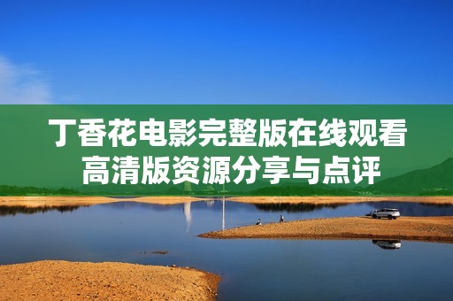 丁香花电影完整版在线观看 高清版资源分享与点评
