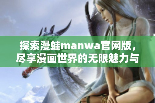 探索漫蛙manwa官网版，尽享漫画世界的无限魅力与乐趣