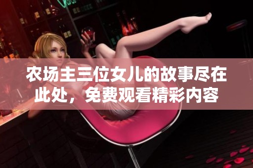 农场主三位女儿的故事尽在此处，免费观看精彩内容