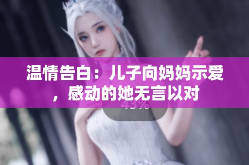 温情告白：儿子向妈妈示爱，感动的她无言以对