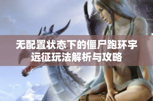 无配置状态下的僵尸跑环宇远征玩法解析与攻略