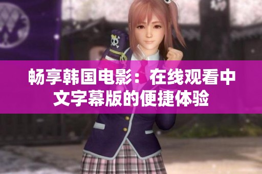 畅享韩国电影：在线观看中文字幕版的便捷体验
