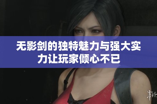 无影剑的独特魅力与强大实力让玩家倾心不已