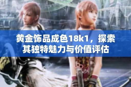 黄金饰品成色18k1，探索其独特魅力与价值评估