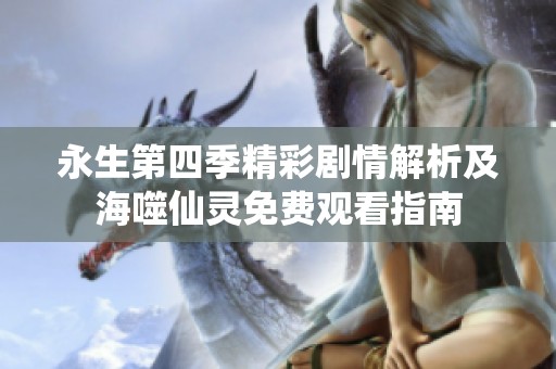 永生第四季精彩剧情解析及海噬仙灵免费观看指南