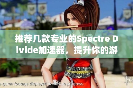 推荐几款专业的Spectre Divide加速器，提升你的游戏体验